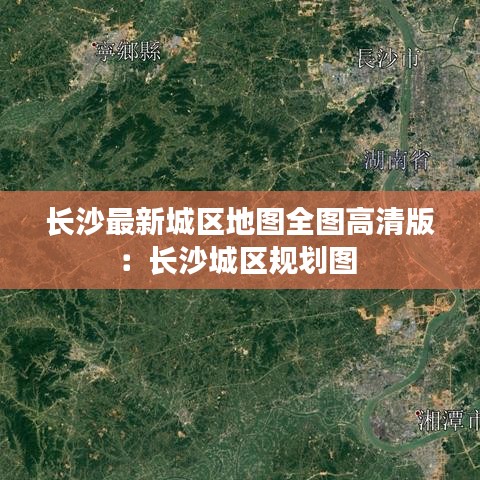 长沙最新城区地图全图高清版：长沙城区规划图 