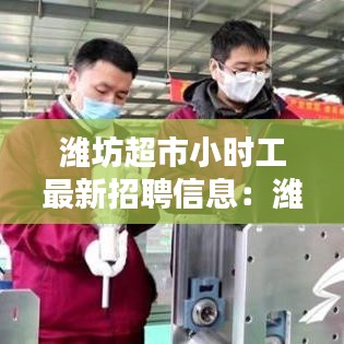 潍坊超市小时工最新招聘信息：潍坊小时工多少钱一个小时 