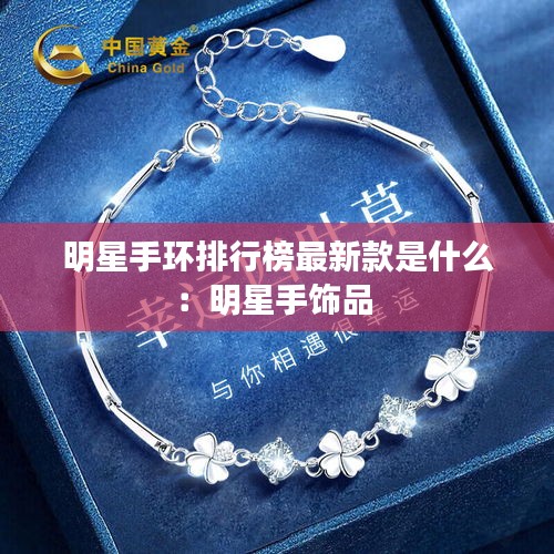 明星手环排行榜最新款是什么：明星手饰品 