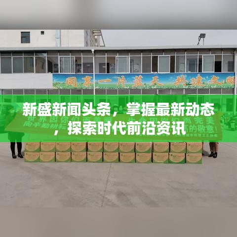 新盛新闻头条，掌握最新动态，探索时代前沿资讯