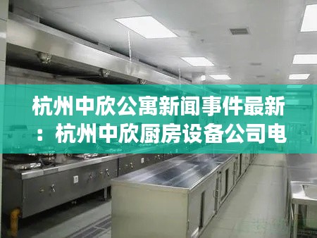 杭州中欣公寓新闻事件最新：杭州中欣厨房设备公司电话 