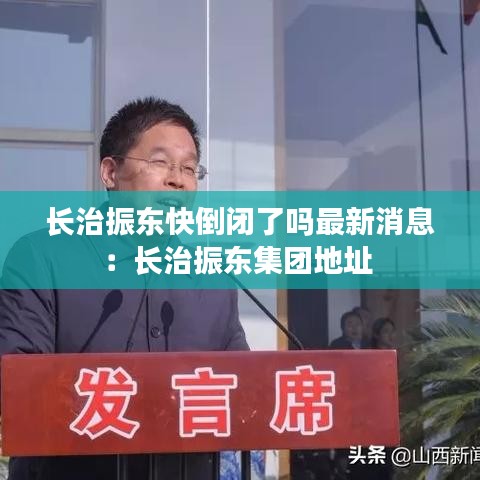 长治振东快倒闭了吗最新消息：长治振东集团地址 