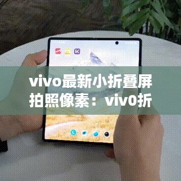 vivo最新小折叠屏拍照像素：viv0折叠手机 