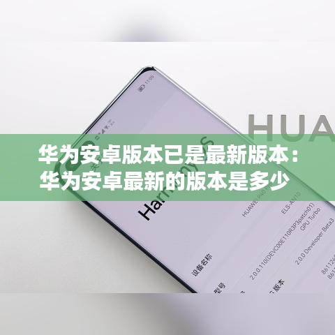 华为安卓版本已是最新版本：华为安卓最新的版本是多少 