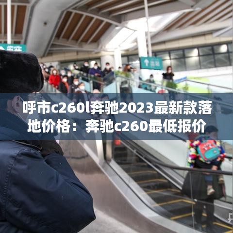 呼市c260l奔驰2023最新款落地价格：奔驰c260最低报价 