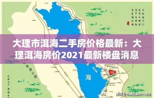 大理市洱海二手房价格最新：大理洱海房价2021最新楼盘消息 