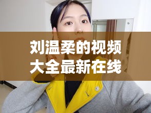 刘温柔的视频大全最新在线观看：刘温柔微博 