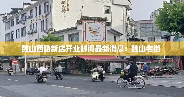 胜山西路新店开业时间最新消息：胜山老街 