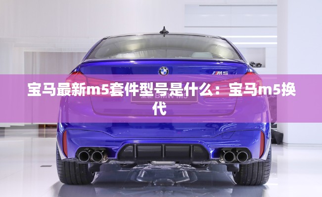 宝马最新m5套件型号是什么：宝马m5换代 