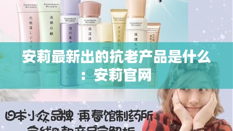 安莉最新出的抗老产品是什么：安莉官网 