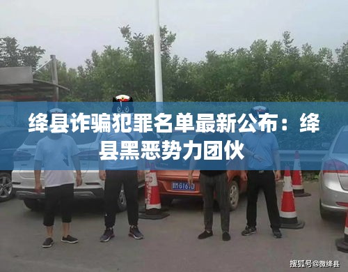 绛县诈骗犯罪名单最新公布：绛县黑恶势力团伙 