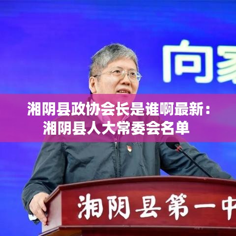 湘阴县政协会长是谁啊最新：湘阴县人大常委会名单 