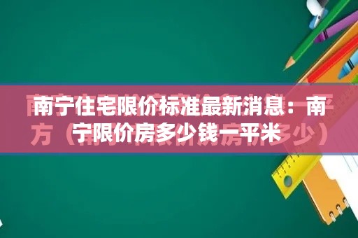 南宁住宅限价标准最新消息：南宁限价房多少钱一平米 