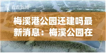 梅溪港公园还建吗最新消息：梅溪公园在哪里 