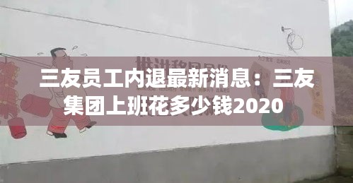 三友员工内退最新消息：三友集团上班花多少钱2020 