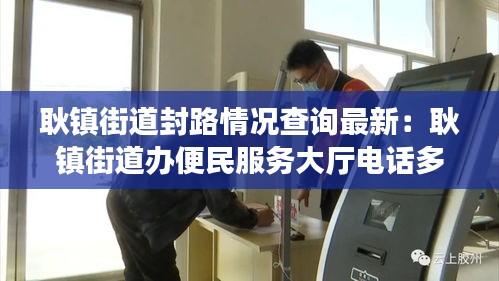 耿镇街道封路情况查询最新：耿镇街道办便民服务大厅电话多少 