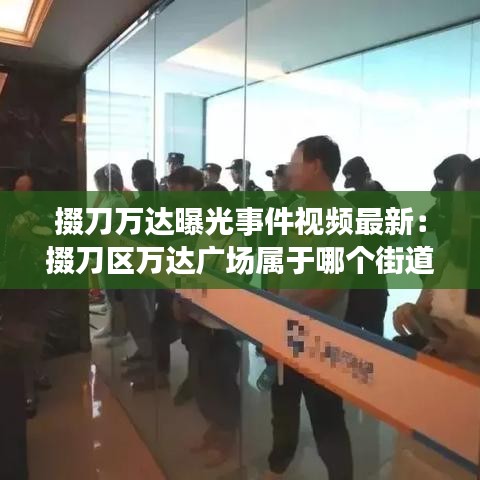 掇刀万达曝光事件视频最新：掇刀区万达广场属于哪个街道 