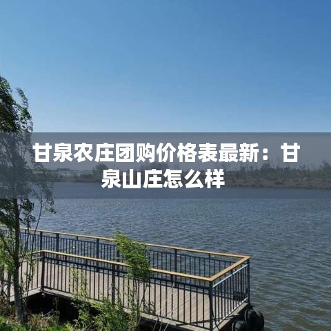 甘泉农庄团购价格表最新：甘泉山庄怎么样 