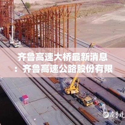 齐鲁高速大桥最新消息：齐鲁高速公路股份有限公司官网 