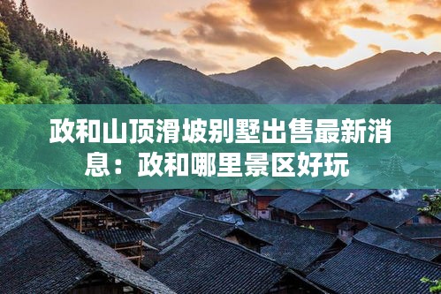 政和山顶滑坡别墅出售最新消息：政和哪里景区好玩 