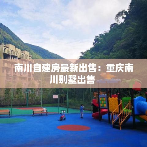 南川自建房最新出售：重庆南川别墅出售 