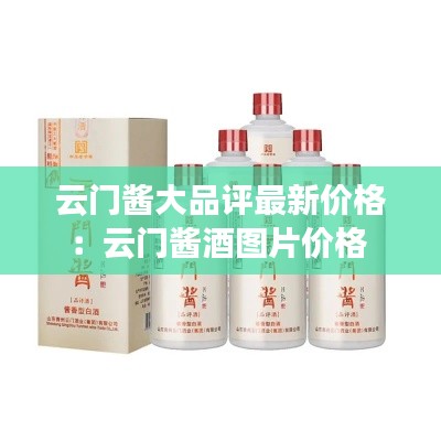 云门酱大品评最新价格：云门酱酒图片价格 