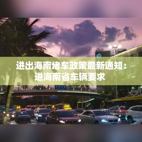 进出海南堵车政策最新通知：进海南省车辆要求 