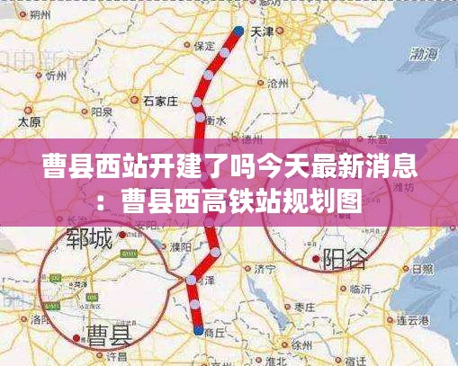 曹县西站开建了吗今天最新消息：曹县西高铁站规划图 