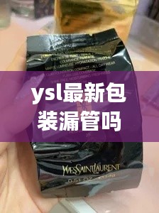 ysl最新包装漏管吗是真的吗：ysl外包装没有塑封的吗 