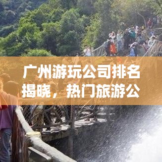 广州游玩公司排名揭晓，热门旅游公司榜单出炉！