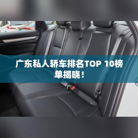 广东私人轿车排名TOP 10榜单揭晓！