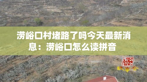 涝峪口村堵路了吗今天最新消息：涝峪口怎么读拼音 