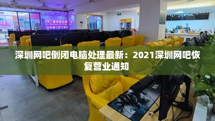 深圳网吧倒闭电脑处理最新：2021深圳网吧恢复营业通知 