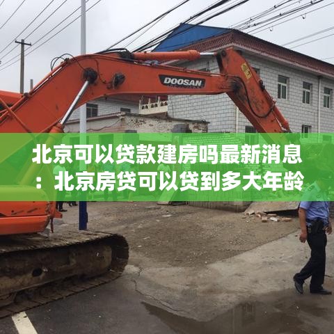 北京可以贷款建房吗最新消息：北京房贷可以贷到多大年龄 