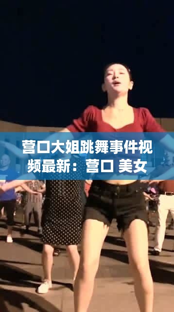 营口大姐跳舞事件视频最新：营口 美女 