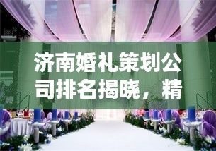 济南婚礼策划公司排名揭晓，精选优质婚庆公司榜单出炉！