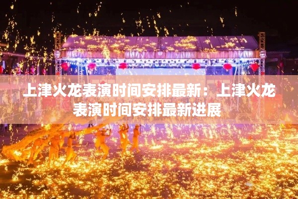 上津火龙表演时间安排最新：上津火龙表演时间安排最新进展 