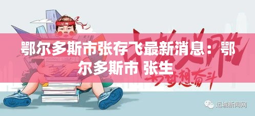 鄂尔多斯市张存飞最新消息：鄂尔多斯市 张生 