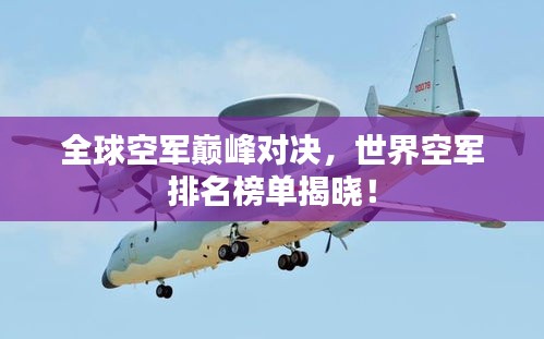 全球空军巅峰对决，世界空军排名榜单揭晓！