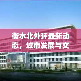 衡水北外环最新动态，城市发展与交通建设完美融合，引领区域新篇章