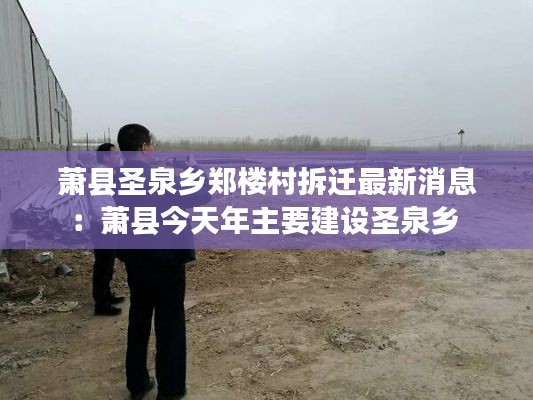 萧县圣泉乡郑楼村拆迁最新消息：萧县今天年主要建设圣泉乡 