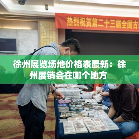 徐州展览场地价格表最新：徐州展销会在哪个地方 