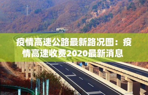 疫情高速公路最新路况图：疫情高速收费2020最新消息 