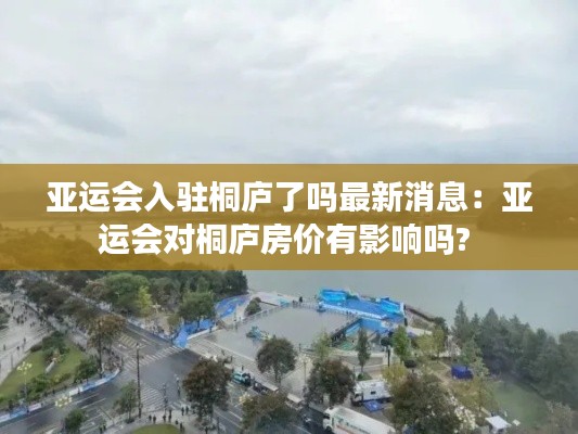 亚运会入驻桐庐了吗最新消息：亚运会对桐庐房价有影响吗? 