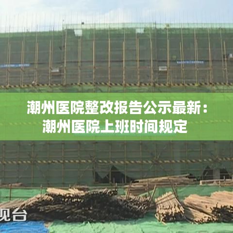 潮州医院整改报告公示最新：潮州医院上班时间规定 