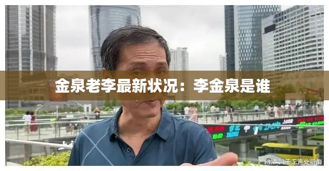 金泉老李最新状况：李金泉是谁 