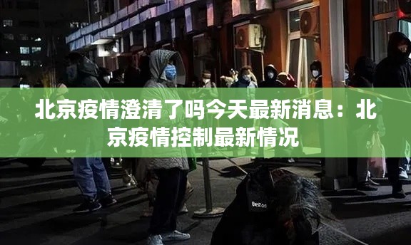 北京疫情澄清了吗今天最新消息：北京疫情控制最新情况 