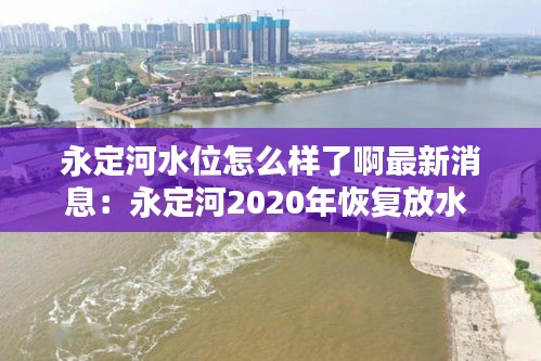 永定河水位怎么样了啊最新消息：永定河2020年恢复放水 