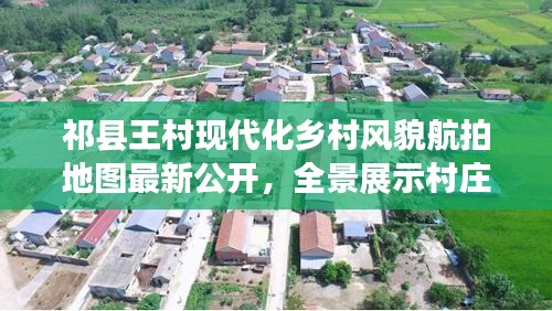 祁县王村现代化乡村风貌航拍地图最新公开，全景展示村庄新面貌