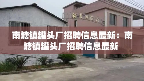 南塘镇罐头厂招聘信息最新：南塘镇罐头厂招聘信息最新 